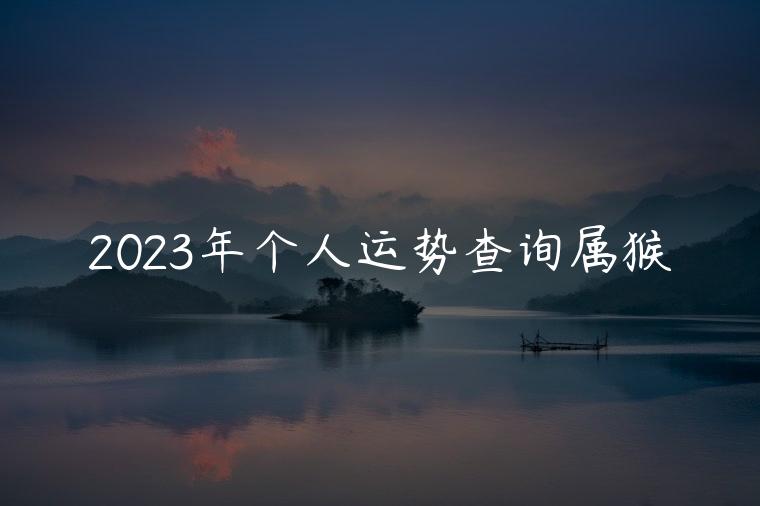 2023年个人运势查询属猴，属猴2023年个人运势查询