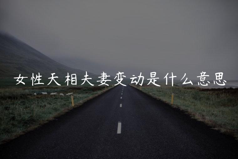 女性天相夫妻变动是什么意思，天相变动入夫妻宫是什么意思