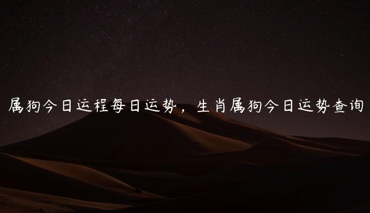 属狗今日运程每日运势，生肖属狗今日运势查询
