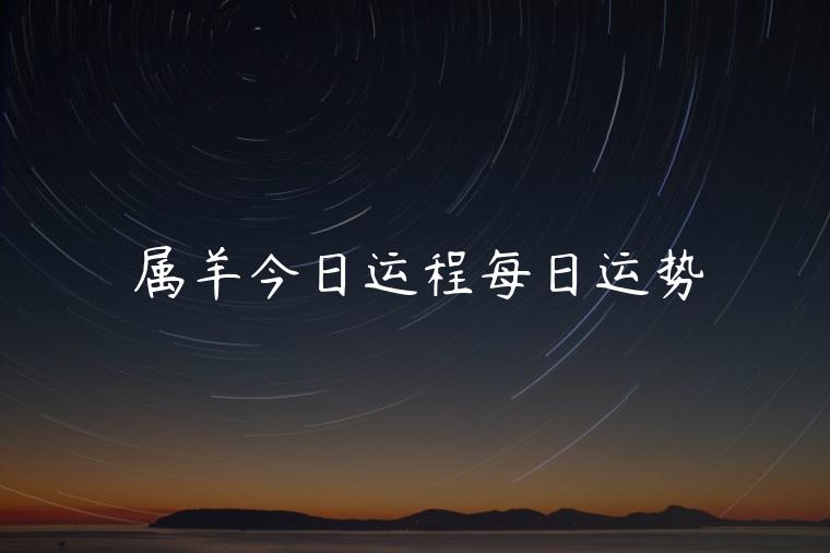 属羊今日运程每日运势，属羊今日运势每日运程