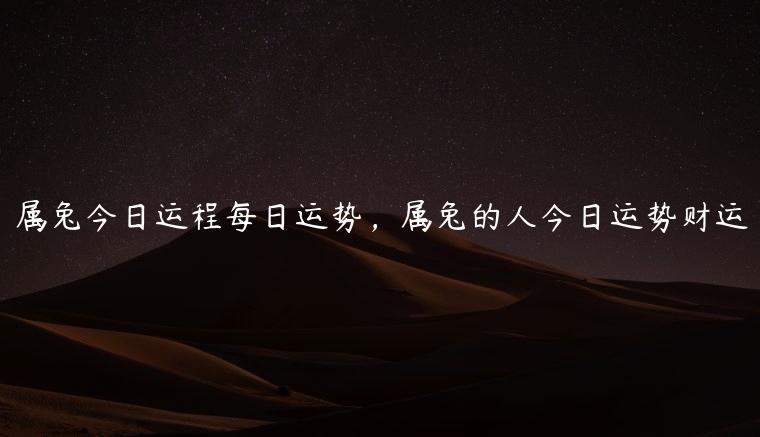 属兔今日运程每日运势，属兔的人今日运势财运
