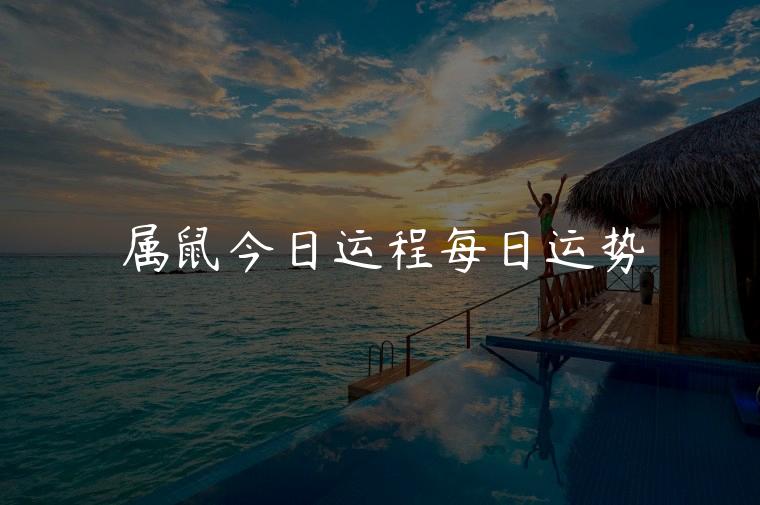 属鼠今日运程每日运势，属鼠今日运程每日运势查询