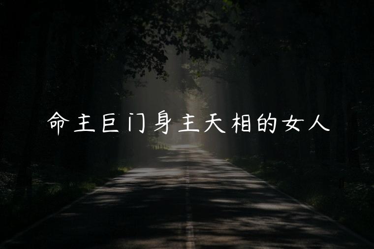命主巨门身主天相的女人，命主巨门身主天相的命运
