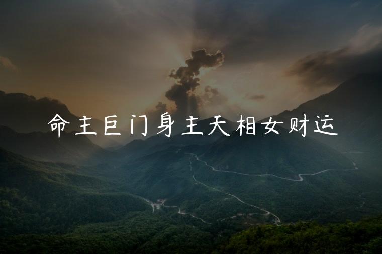 命主巨门身主天相女财运，命主巨门身主天相女生长得好吗
