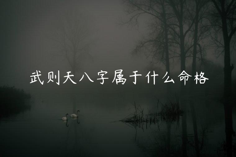 武则天八字属于什么命格，武则天八字属于什么命