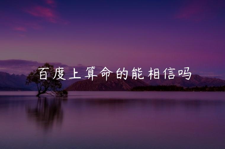 百度上算命的能相信吗，百度上面算命的准吗