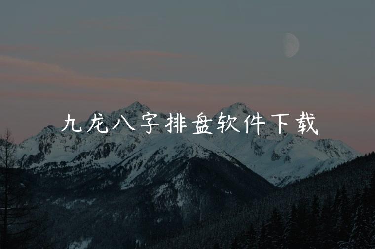 九龙八字排盘软件下载，八字排盘软件官方下载