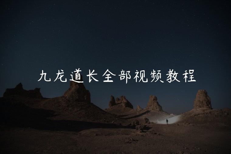 九龙道长全部视频教程，九龙道长全部视频教程百度云