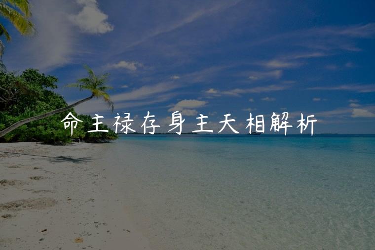 命主禄存身主天相解析，女性命主禄存身主天相解析