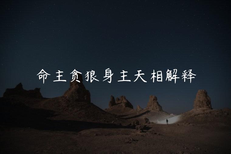命主贪狼身主天相解释，命主贪狼身主天相的详细解说