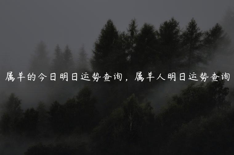 属羊的今日明日运势查询，属羊人明日运势查询