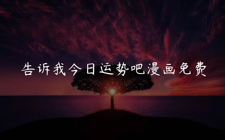告诉我今日运势吧漫画免费，告诉我今天的运势漫画