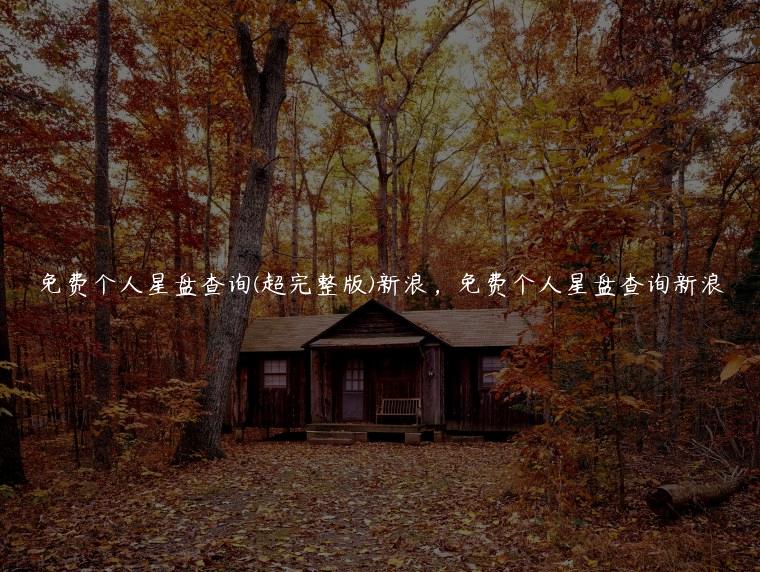 免费个人星盘查询(超完整版)新浪，免费个人星盘查询新浪