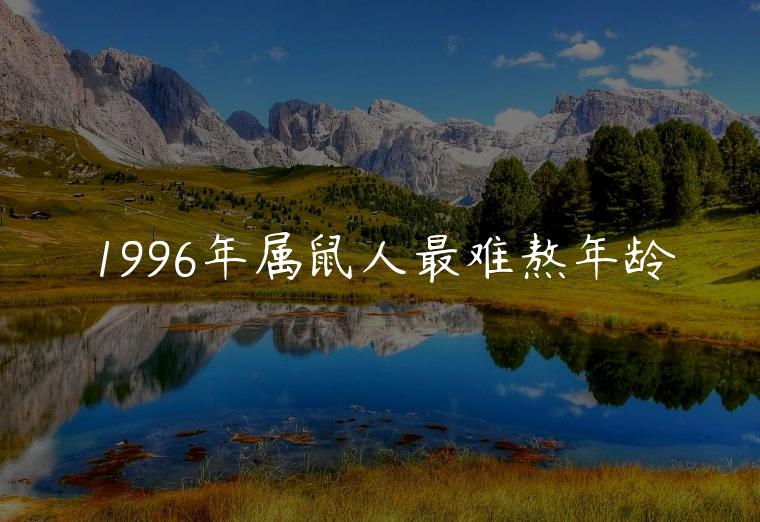 1996年属鼠人最难熬年龄，1996年属鼠的最难熬年龄