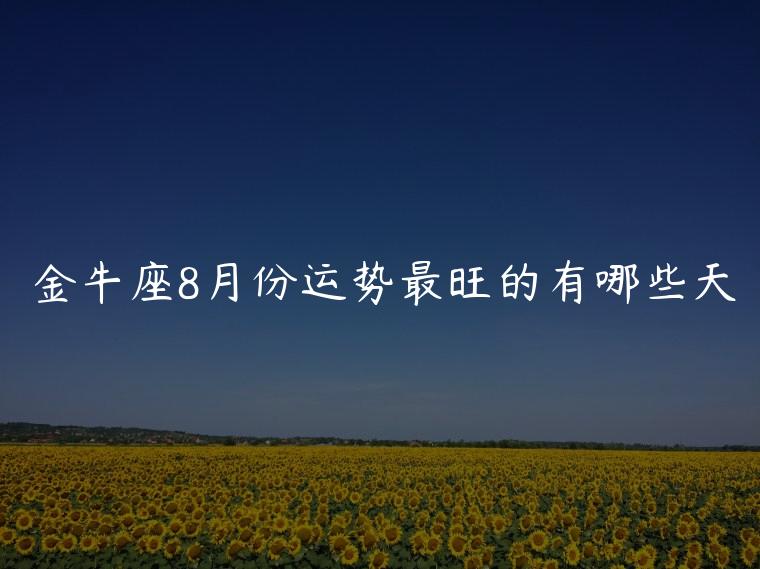 金牛座8月份运势最旺的有哪些天，金牛座8月运势最好的是哪几天