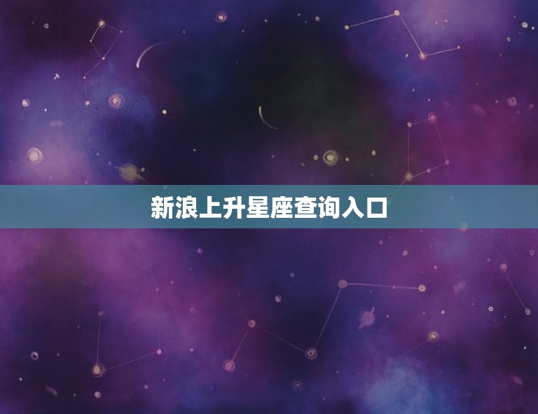 新浪上升星座查询入口(查看你的升星座，介绍你的性格特点)