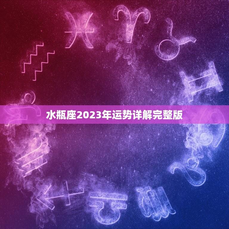水瓶座2023年运势详解完整版(预测未来三年的水瓶座运势)