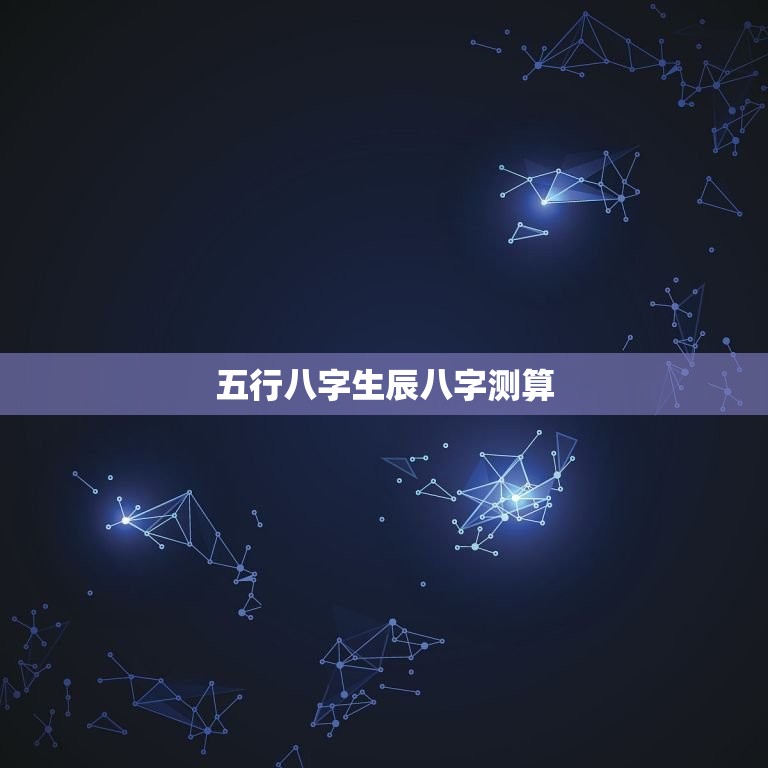五行八字生辰八字测算(掌握八字命理学，看透人生运势)
