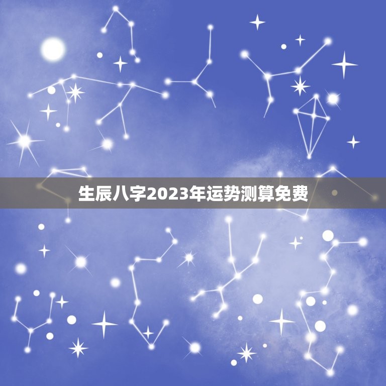 生辰八字2023年运势测算免费(详解如何免费查询自己的命运)