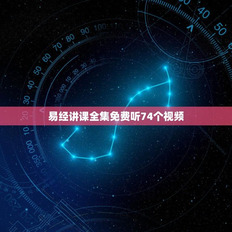 易经讲课全集免费听74个视频(学习易经必备资料)