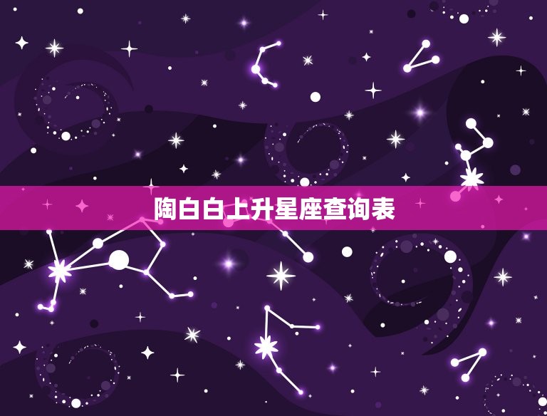 陶白白上升星座查询表(介绍上升星座对个人性格的影响)
