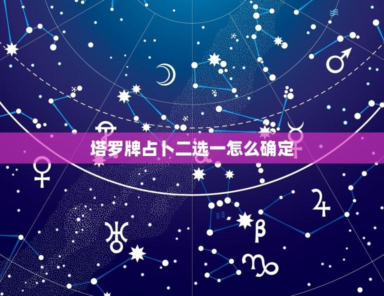 塔罗牌占卜二选一怎么确定(介绍塔罗牌占卜中的二选一问题)